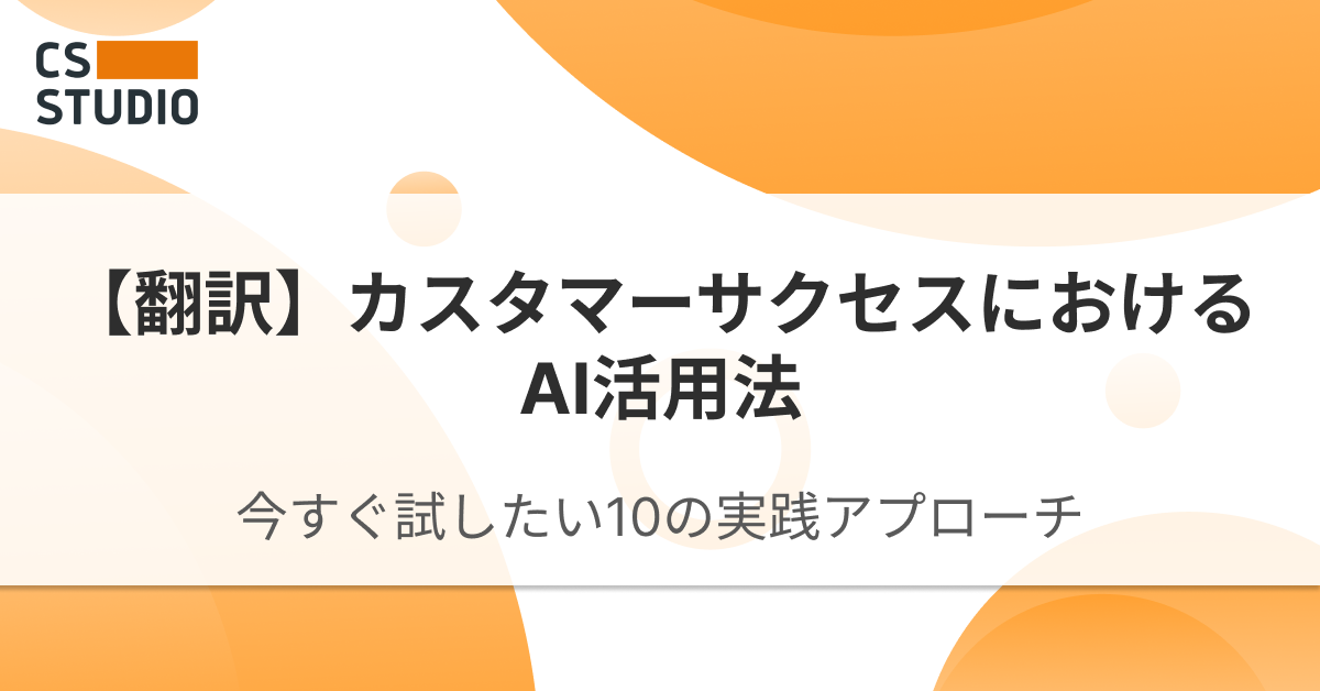 【翻訳】カスタマーサクセスにおけるAI活用法──今すぐ試したい10の実践アプローチ