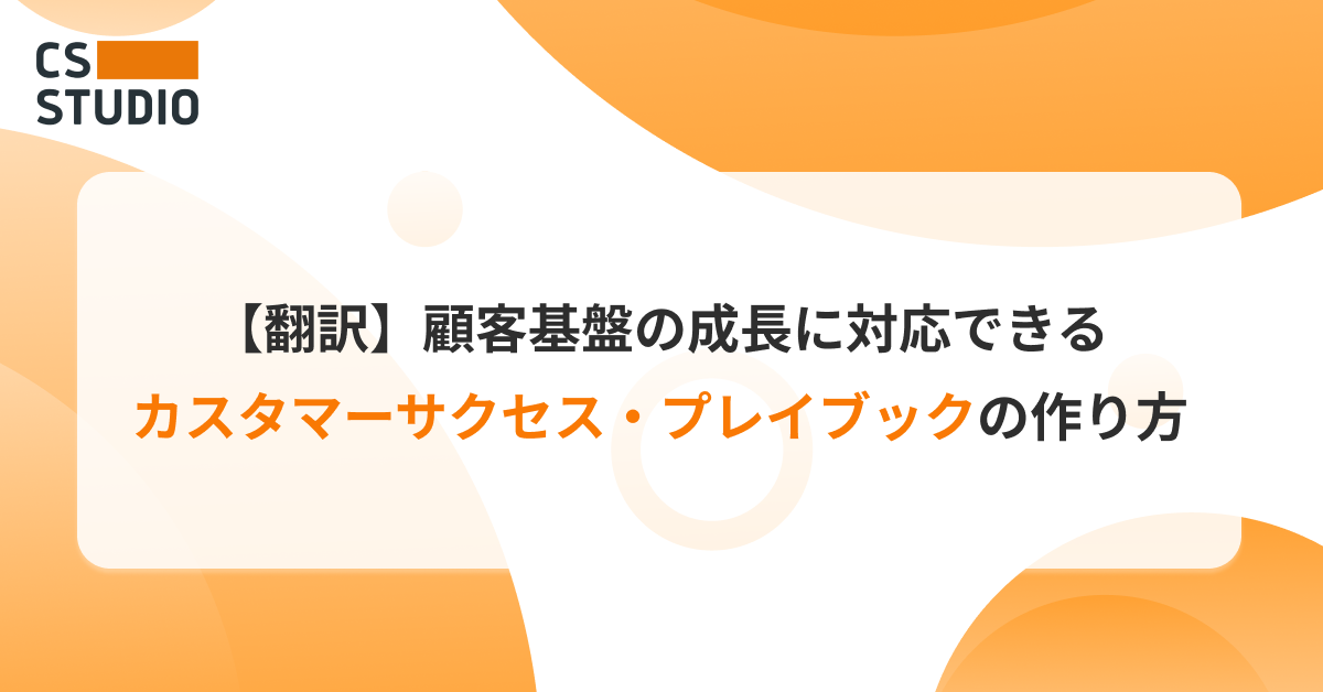 【翻訳】顧客基盤の成長に対応できる、カスタマーサクセス・プレイブックの作り方