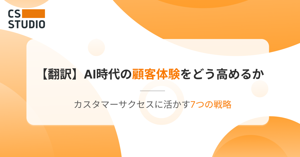 【翻訳】AI時代の顧客体験をどう高めるか──カスタマーサクセスに活かす7つの戦略