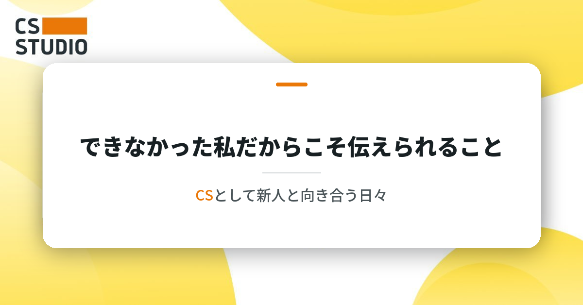 できなかった私だからこそ伝えられること―CSとして新人と向き合う日々