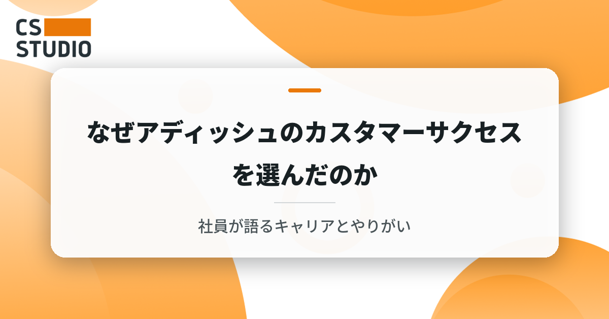 なぜアディッシュのカスタマーサクセスを選んだのか｜社員が語るキャリアとやりがい