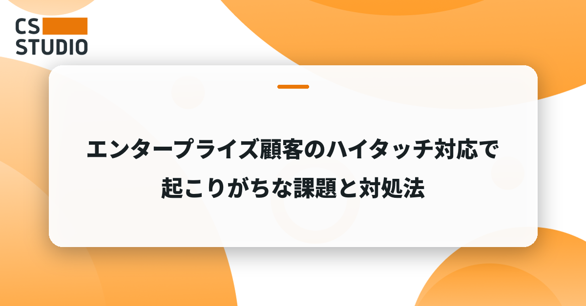 エンタープライズ顧客のハイタッチ対応で起こりがちな課題と対処法