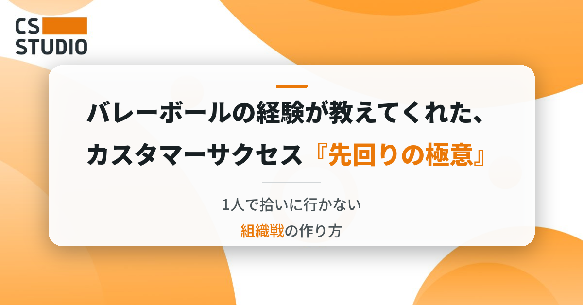 バレーボールの経験が教えてくれた、カスタマーサクセス『先回りの極意』 ー1人で拾いに行かない組織戦の作り方