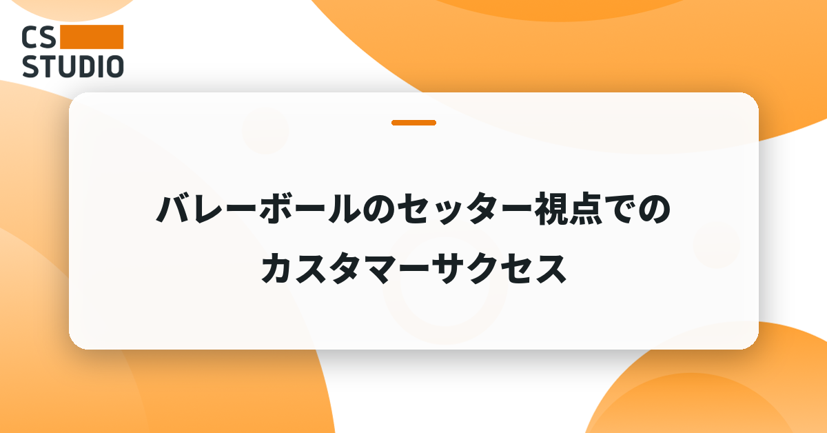 バレーボールのセッター視点でのカスタマーサクセス