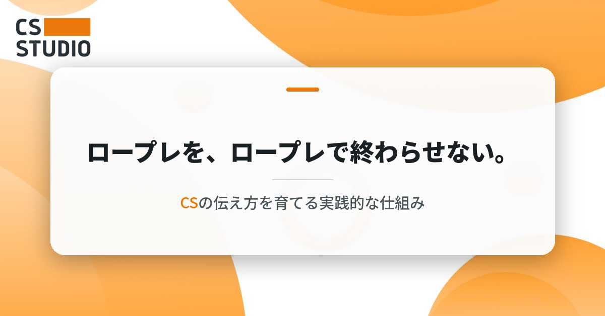 ロープレを、ロープレで終わらせない。CSの伝え方を育てる実践的な仕組み