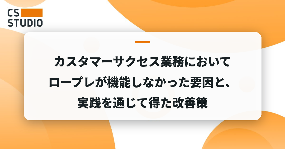 カスタマーサクセス業務においてロープレが機能しなかった要因と、実践を通じて得た改善策