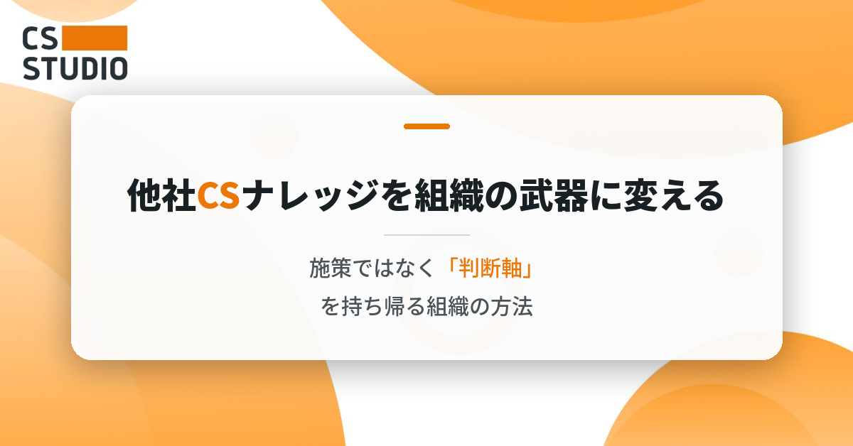 他社CSナレッジを組織の武器に変える ― 施策ではなく「判断軸」を持ち帰る組織の方法