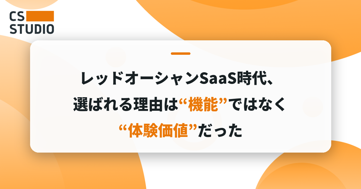 レッドオーシャンSaaS時代、選ばれる理由は“機能”ではなく“体験価値”だった