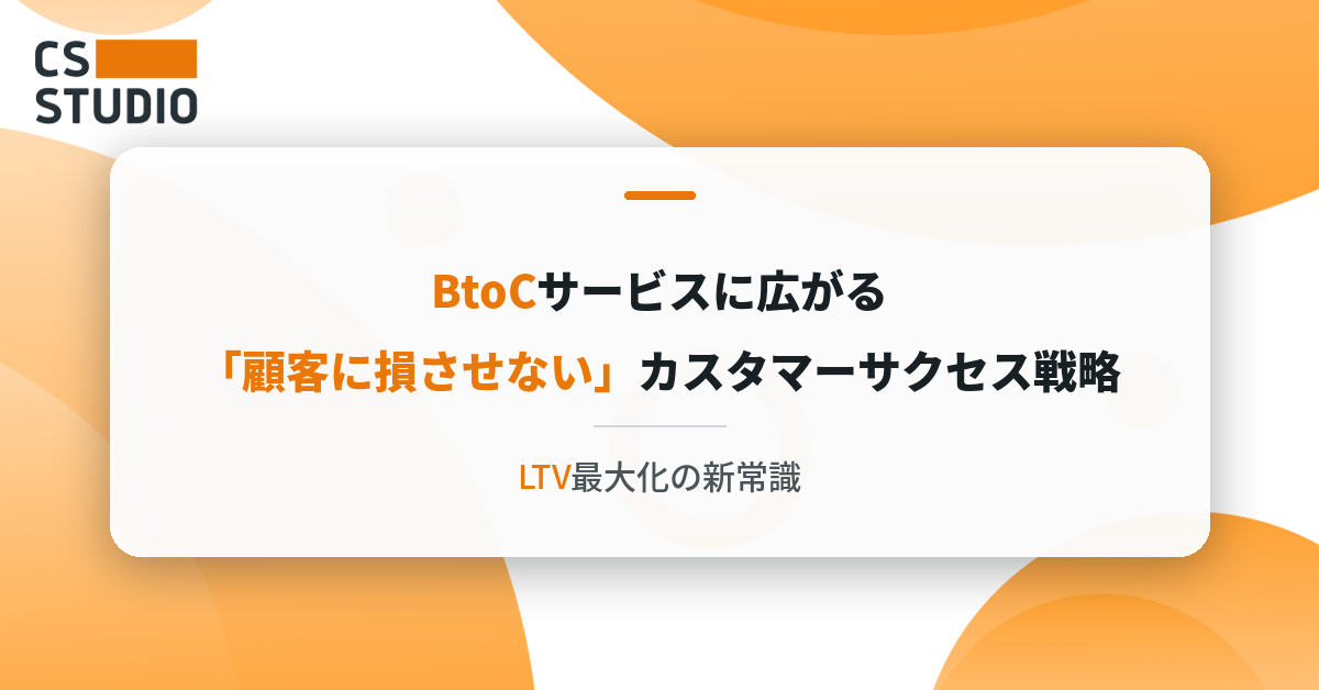 BtoCサービスに広がる「顧客に損させない」カスタマーサクセス戦略──LTV最大化の新常識