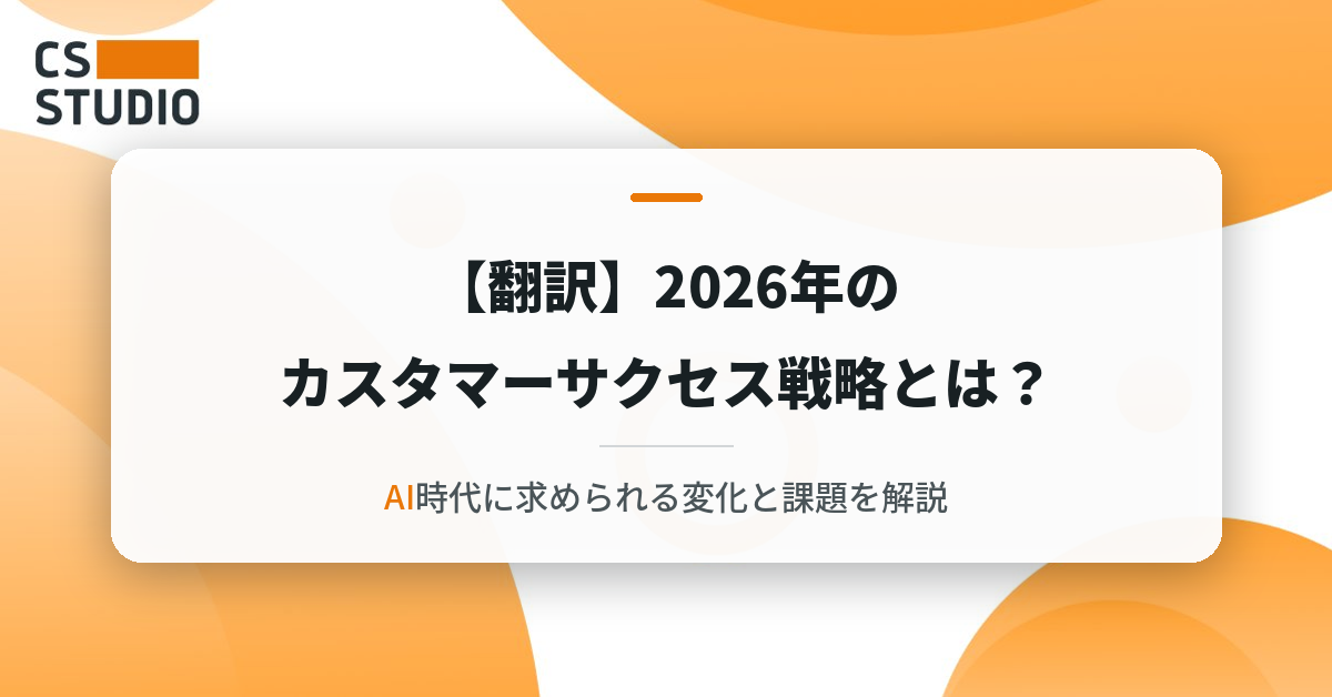 【翻訳】2026年のカスタマーサクセス戦略とは？AI時代に求められる変化と課題を解説