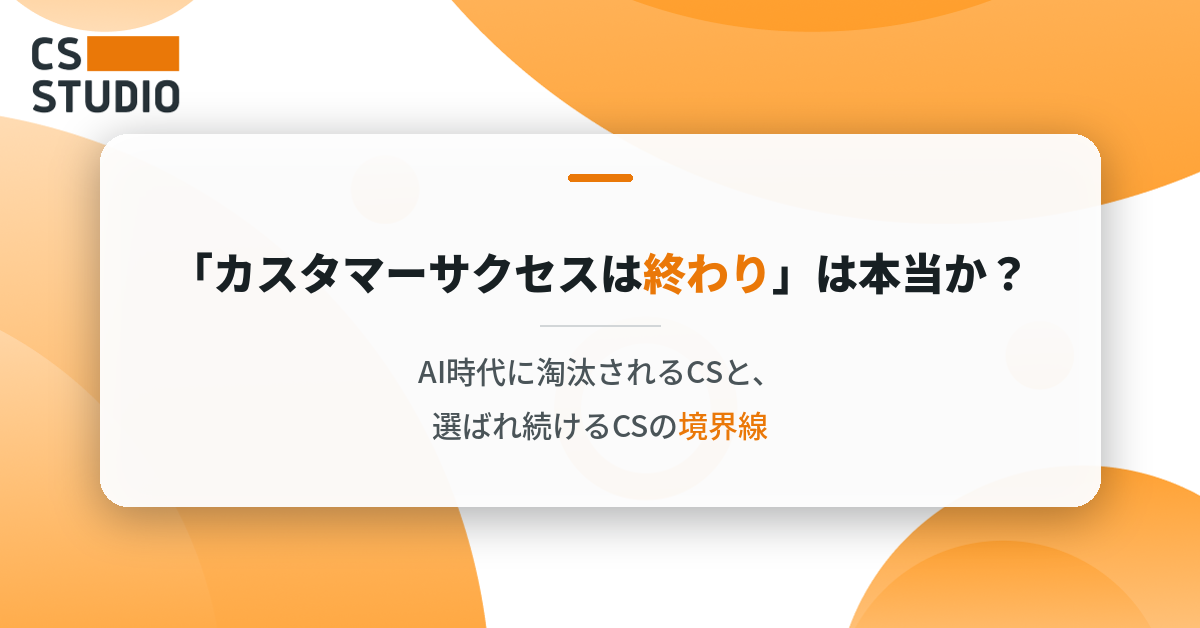 「カスタマーサクセスは終わり」は本当か？ ──AI時代に淘汰されるCSと、選ばれ続けるCSの境界線