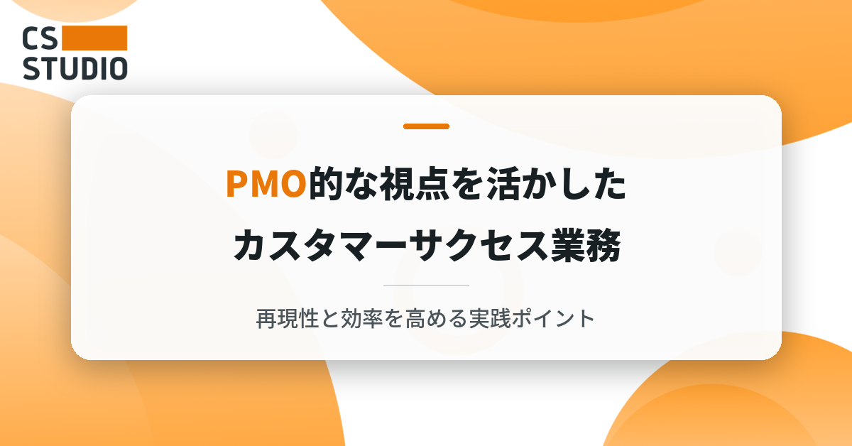 PMO的な視点を活かしたカスタマーサクセス業務──再現性と効率を高める実践ポイント