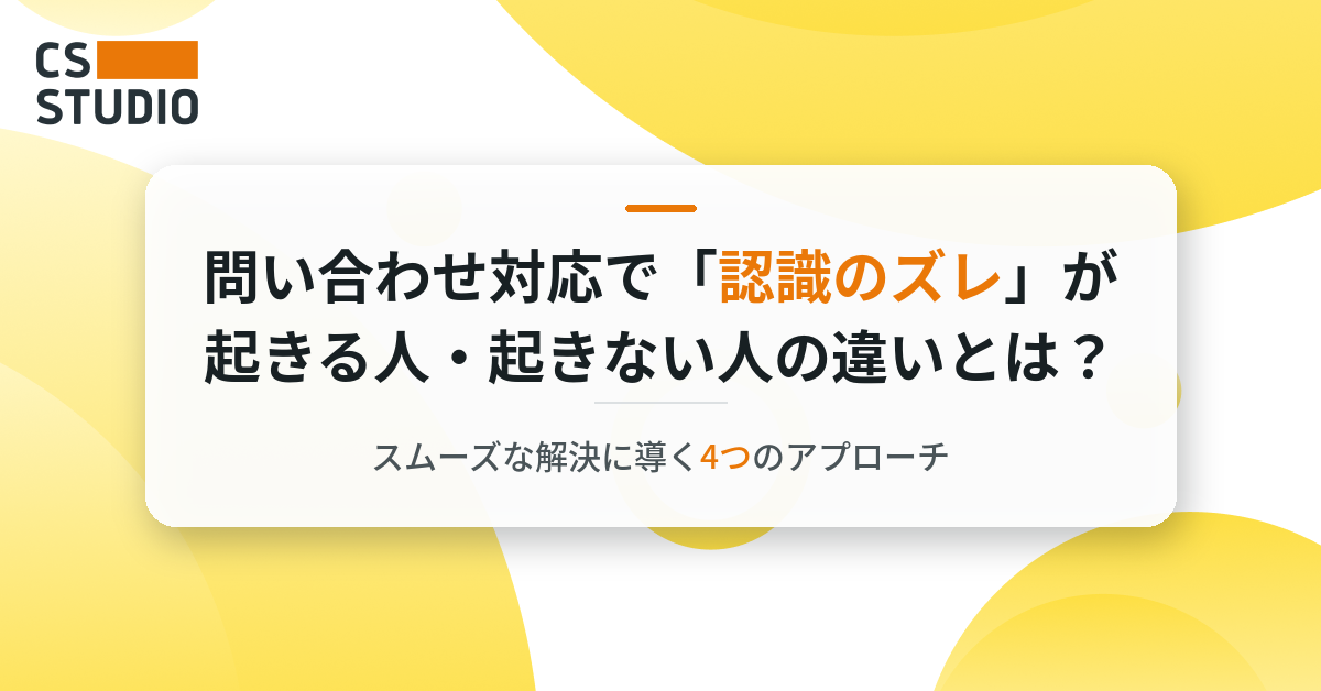 問い合わせ対応で「認識のズレ」が起きる人・起きない人の違いとは？スムーズな解決に導く4つのアプローチ