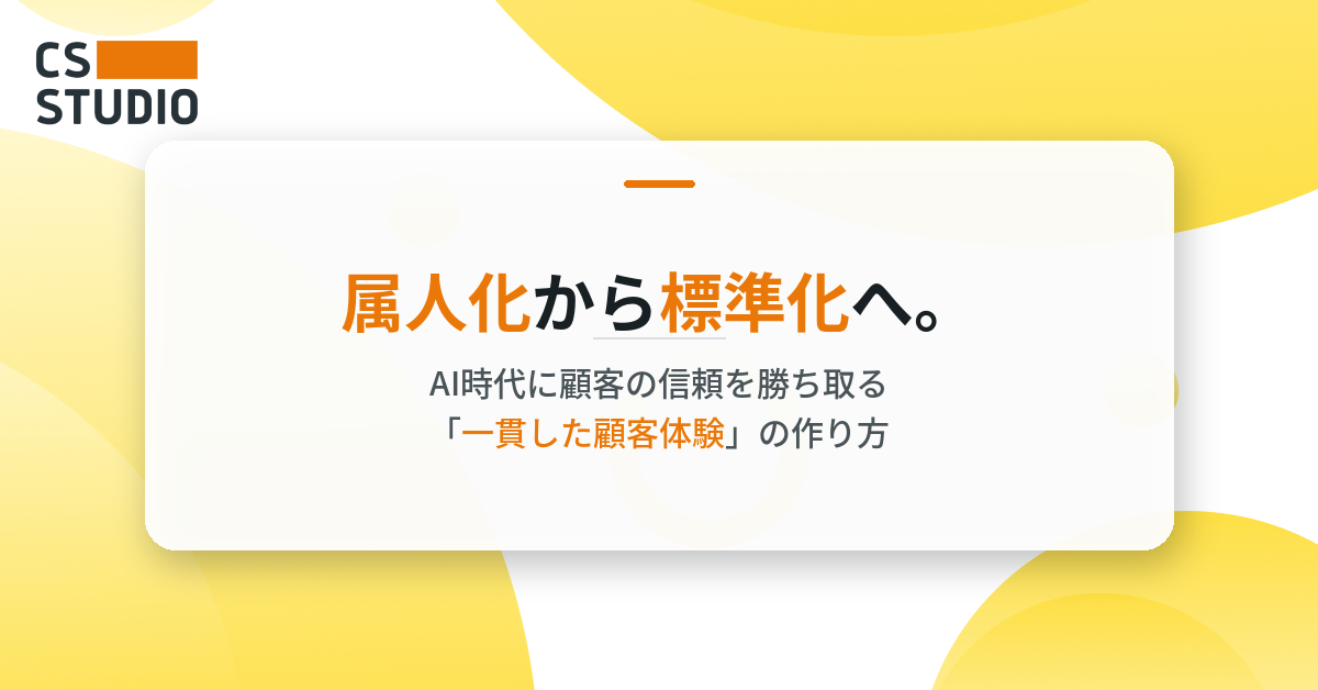 属人化から標準化へ。AI時代に顧客の信頼を勝ち取る「一貫した顧客体験」の作り方
