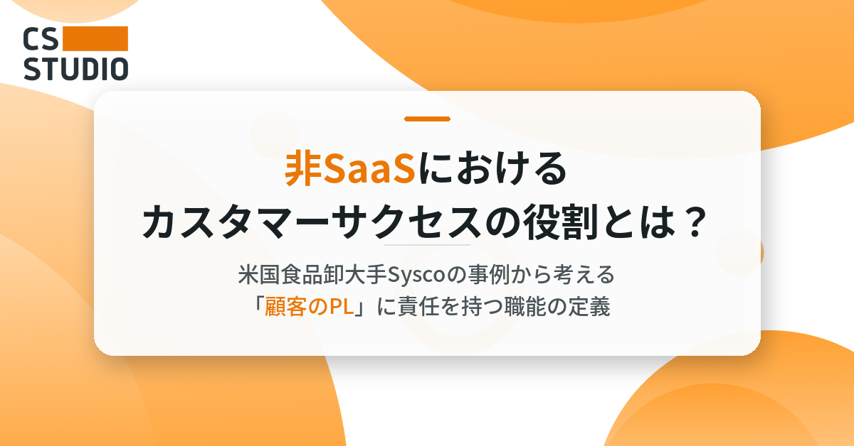 非SaaSにおけるカスタマーサクセスの役割とは？米国食品卸大手Syscoの事例から考える「顧客のPL」に責任を持つ職能の定義