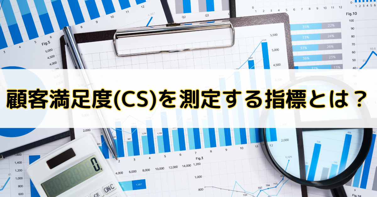 顧客満足度(CS)を測定する重要な指標5選|調査方法や向上させるポイントも紹介