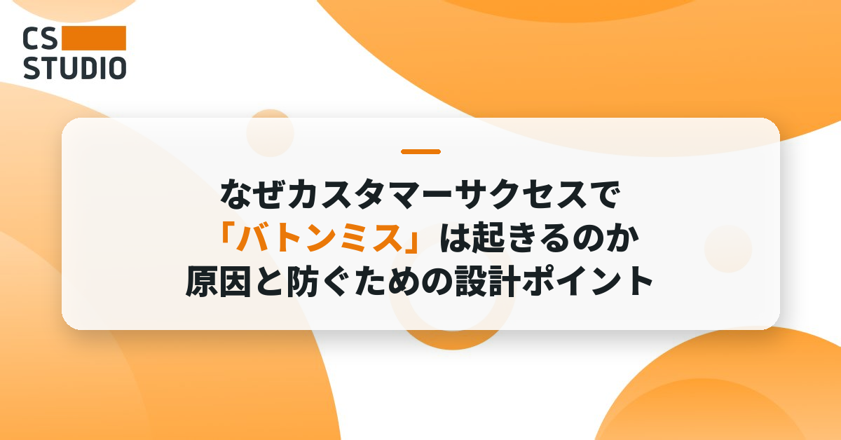なぜカスタマーサクセスで「バトンミス」は起きるのか──原因と防ぐための設計ポイント
