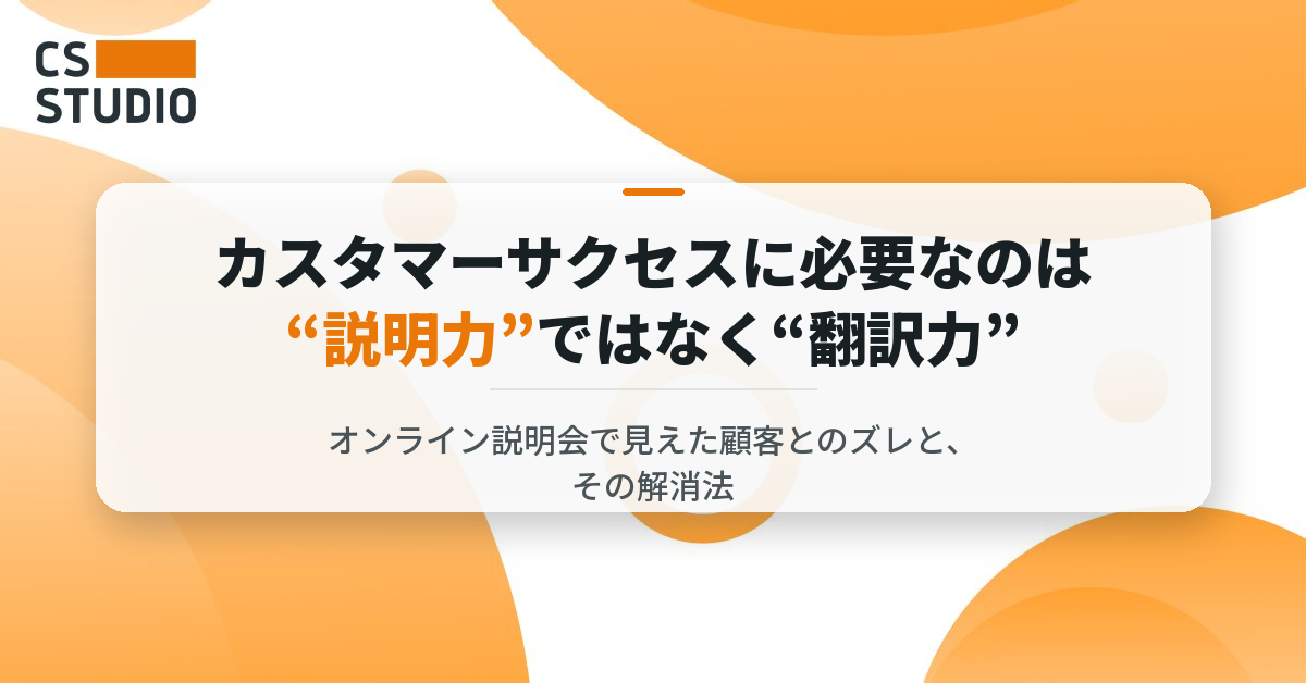 カスタマーサクセスに必要なのは“説明力”ではなく“翻訳力” ― オンライン説明会で見えた顧客とのズレと、その解消法