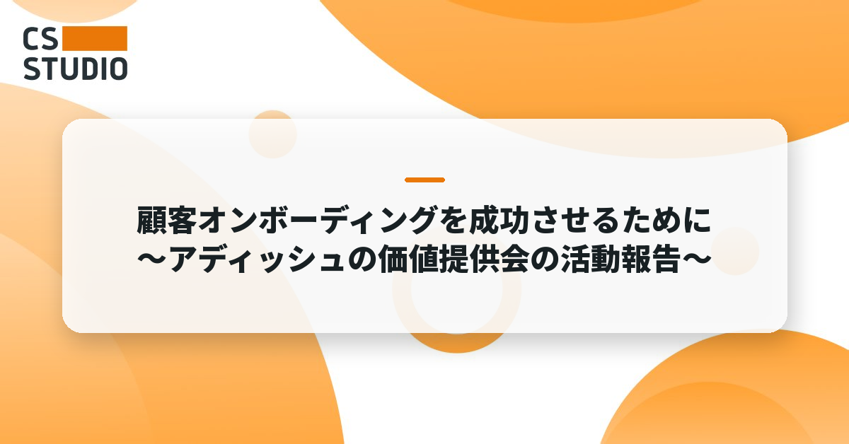 顧客オンボーディングを成功させるために 〜アディッシュの価値提供会の活動報告〜
