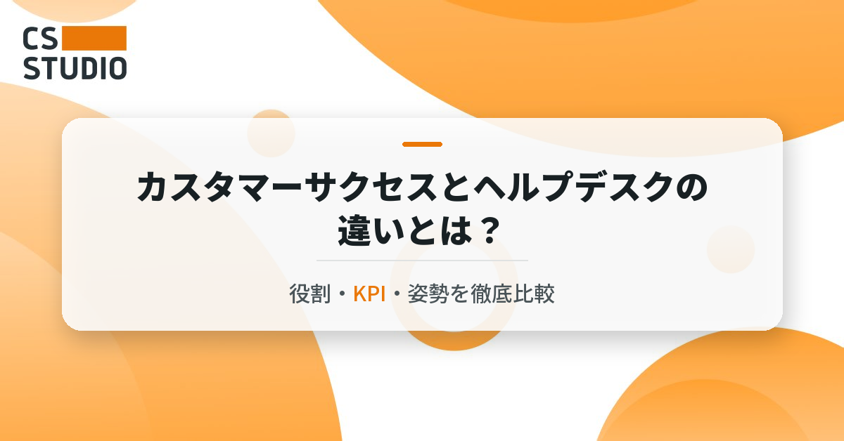 カスタマーサクセスとヘルプデスクの違いとは？役割・KPI・姿勢を徹底比較