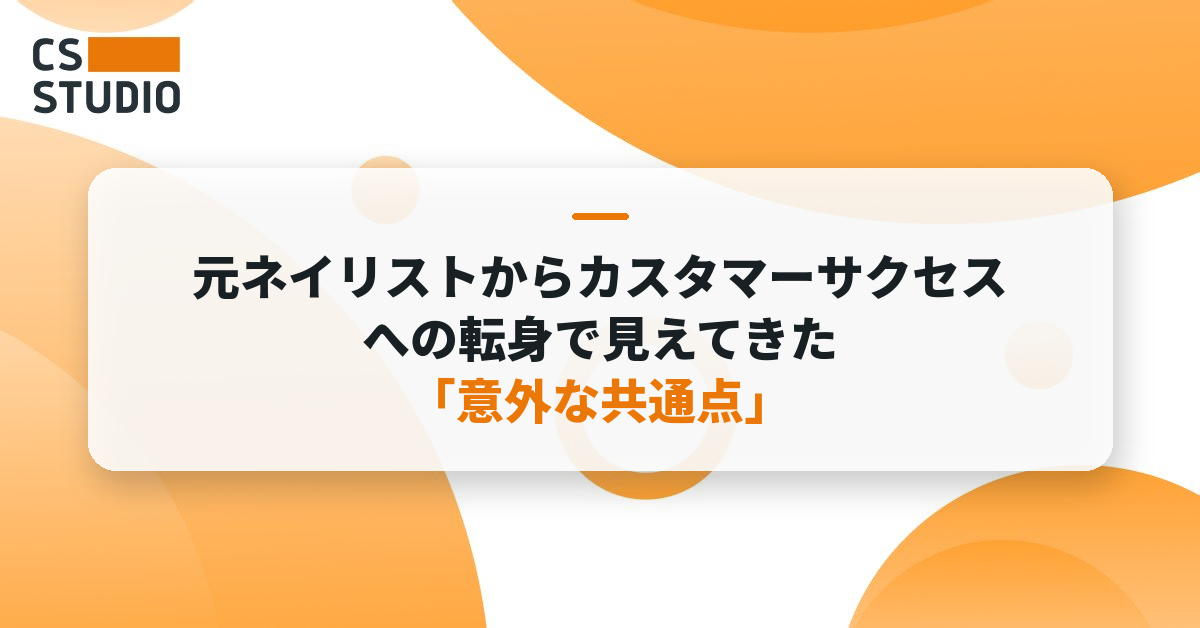元ネイリストからカスタマーサクセスへの転身で見えてきた「意外な共通点」