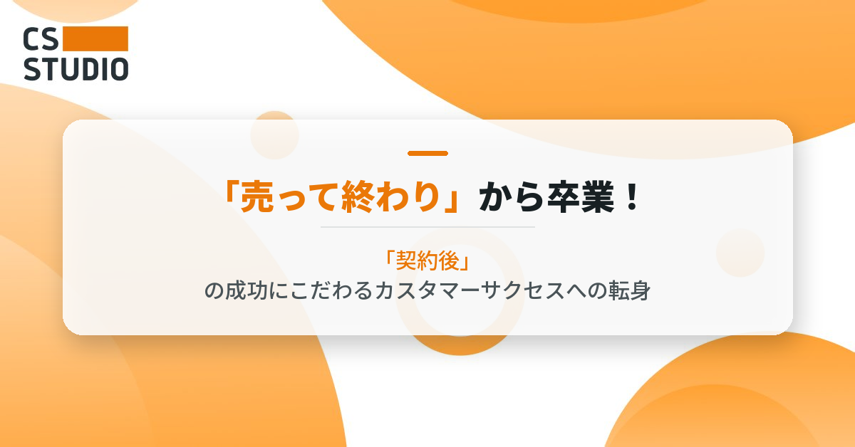 「売って終わり」から卒業！「契約後」の成功にこだわるカスタマーサクセスへの転身