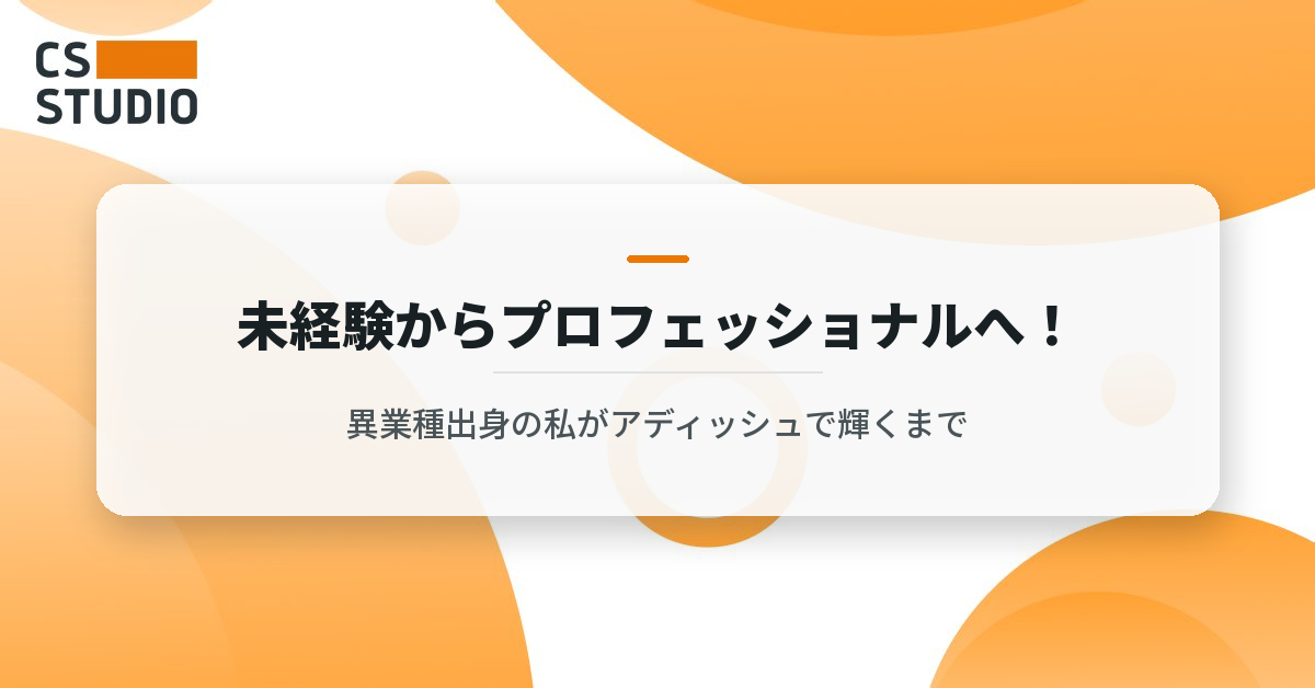 未経験からプロフェッショナルへ！異業種出身の私がアディッシュで輝くまで
