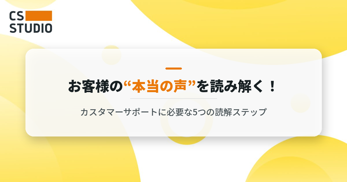 お客様の“本当の声”を読み解く！カスタマーサポートに必要な5つの読解ステップ