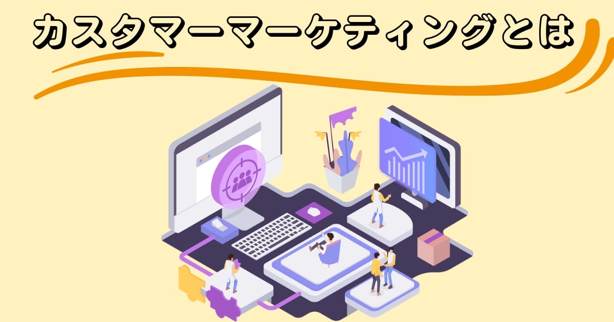 カスタマーマーケティングとは?カスタマーサクセスとの関係性や効果を解説
