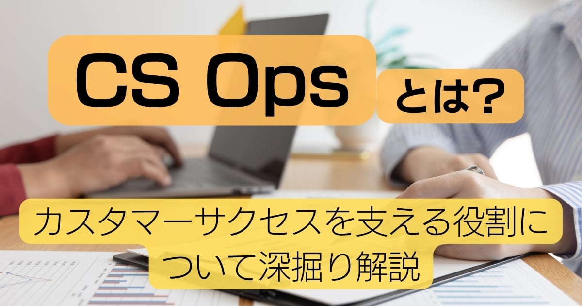 CS Opsとは？カスタマーサクセスの成功を支える役割について深掘り解説