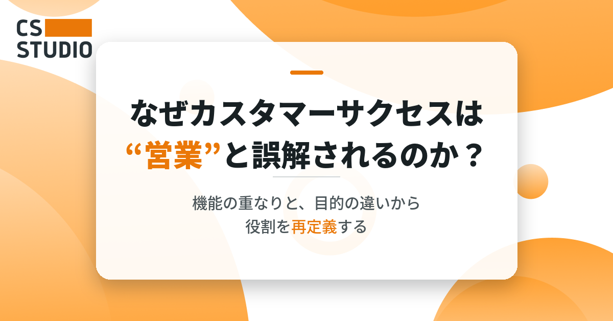 なぜカスタマーサクセスは“営業”と誤解されるのか？ ―― 機能の重なりと、目的の違いから役割を再定義する ――