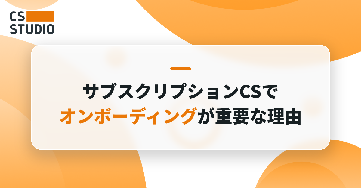 サブスクリプションCSでオンボーディングが重要な理由