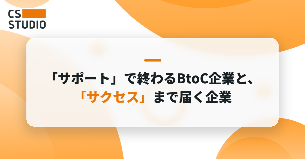 「サポート」で終わるBtoC企業と、「サクセス」まで届く企業——その分かれ目