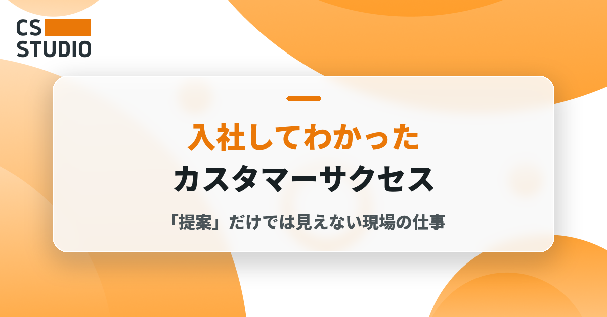 入社してわかったカスタマーサクセス――「提案」だけでは見えない現場の仕事