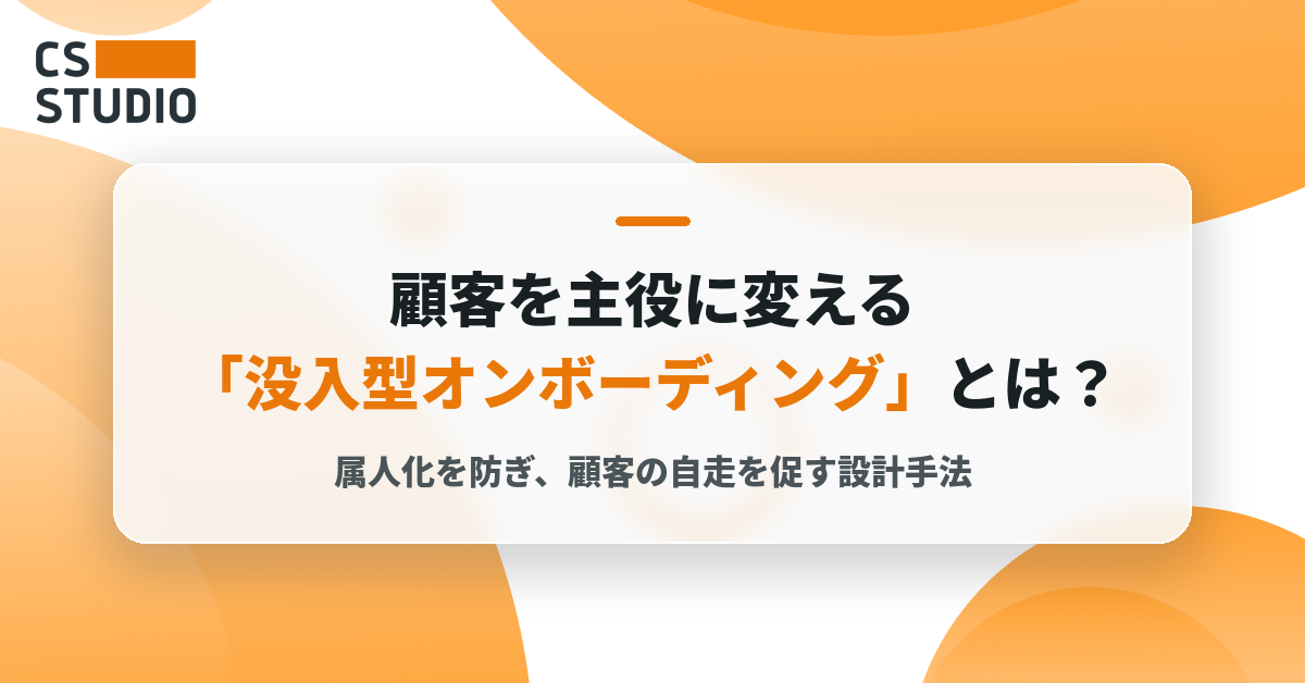 顧客を主役に変える「没入型オンボーディング」とは？ ～属人化を防ぎ、顧客の自走を促す設計手法～