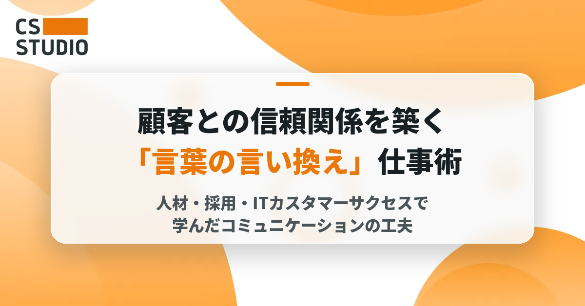 顧客との信頼関係を築く「言葉の言い換え」仕事術──人材・採用・ITカスタマーサクセスで学んだコミュニケーションの工夫