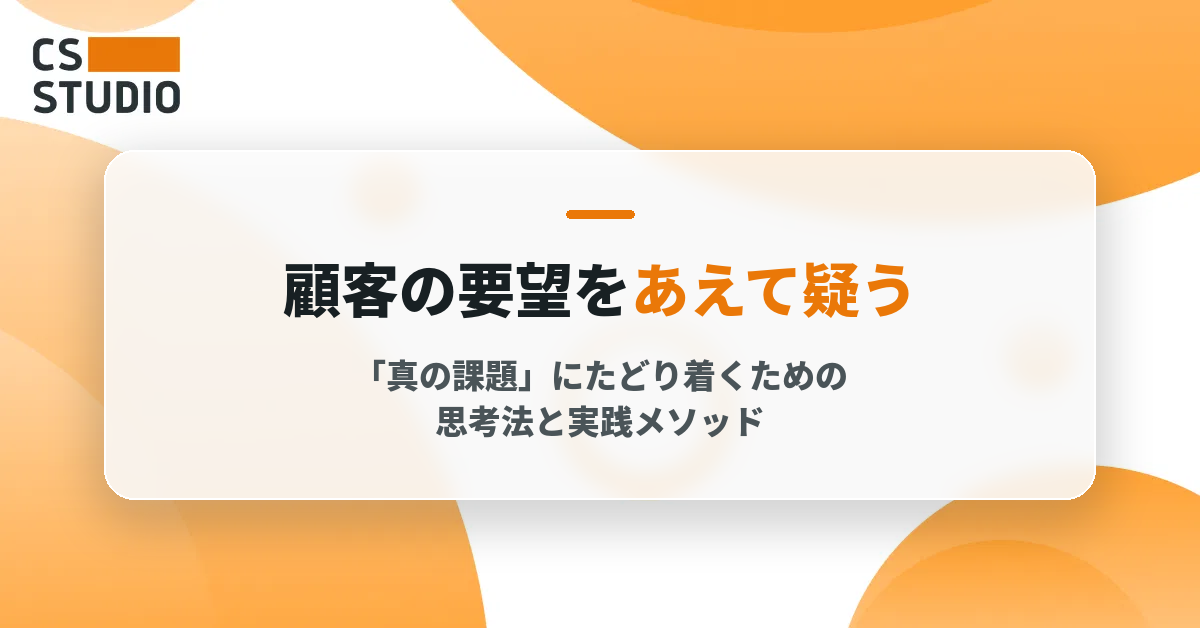 顧客の要望をあえて疑う ― 「真の課題」にたどり着くための思考法と実践メソッド
