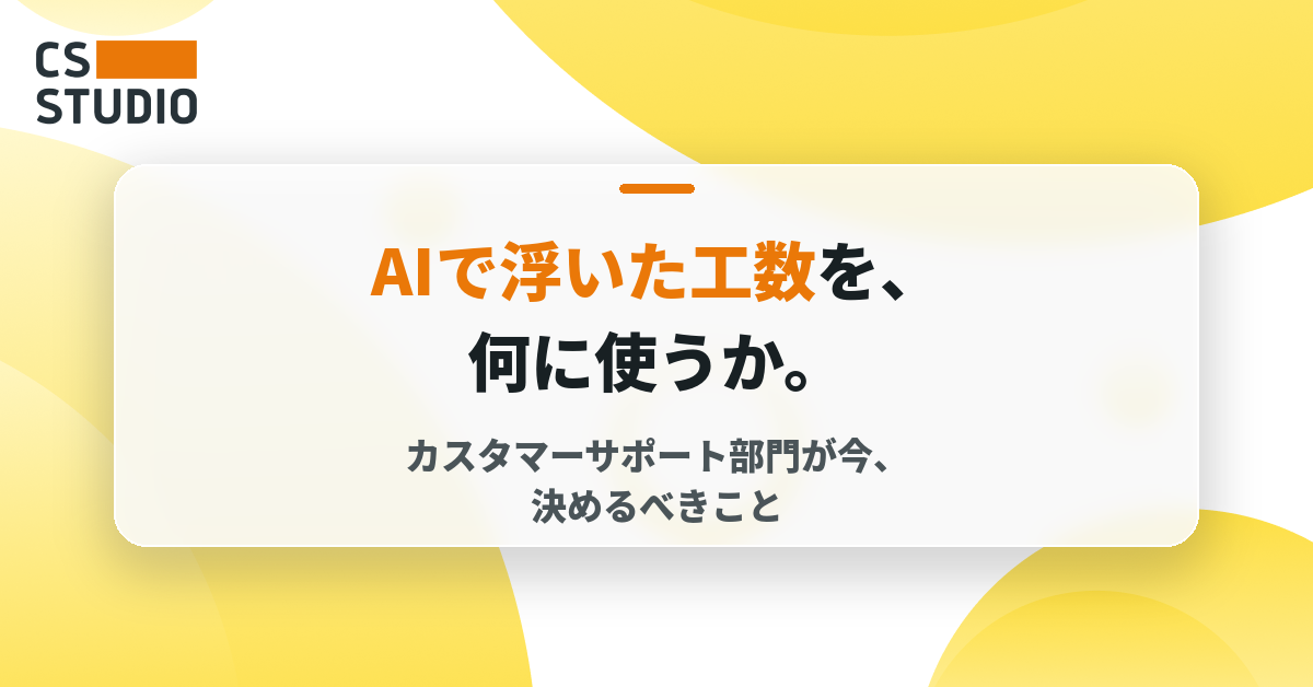AIで浮いた工数を、何に使うか。 カスタマーサポート部門が今、決めるべきこと