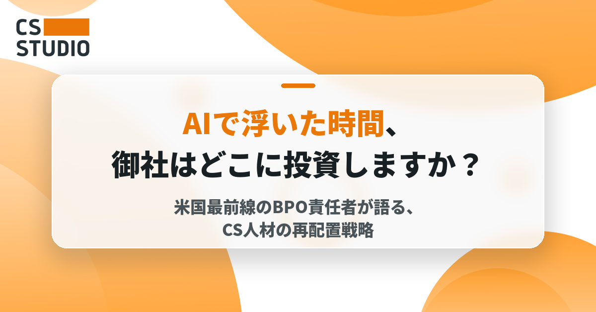 AIで浮いた時間、貴社はどこに投資しますか？ 米国最前線のBPO責任者が語る、CS人材の再配置戦略