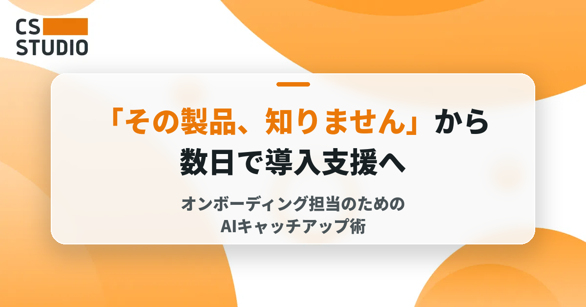 「その製品、知りません」から数日で導入支援へ ──オンボーディング担当のためのAIキャッチアップ術