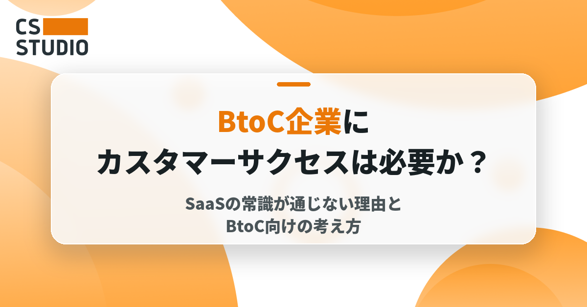 BtoC企業にカスタマーサクセスは必要か？SaaSの常識が通じない理由とBtoC向けの考え方