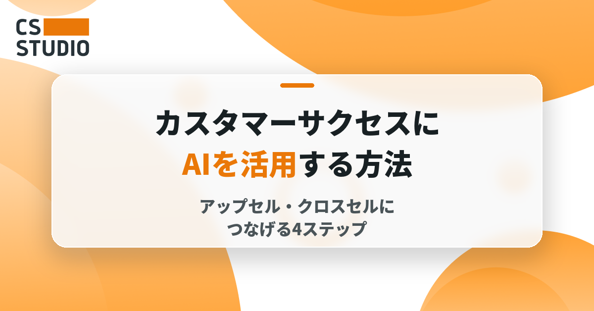 カスタマーサクセスにAIを活用する方法―アップセル・クロスセルにつなげる4ステップ