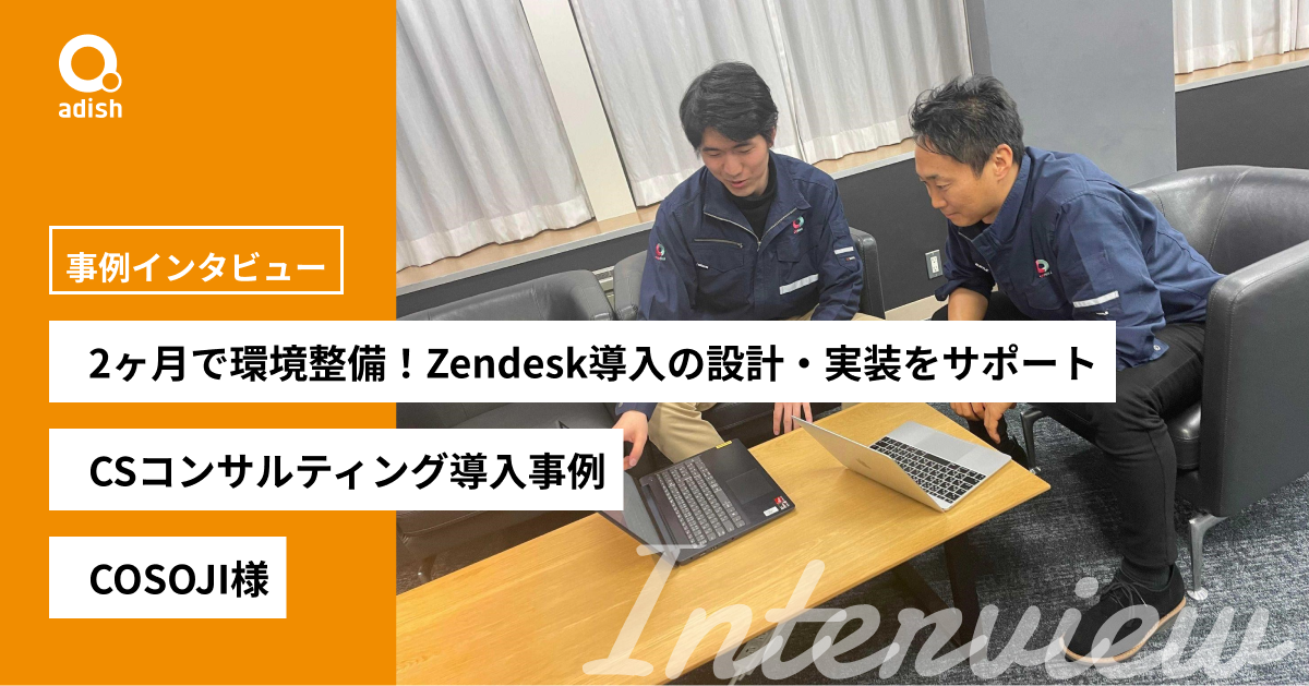 1.6倍の問い合わせ数を増員なく対応できる様に、2ヶ月で環境整備。Zendesk導入の設計・実装をサポートしたアディッシュのCSコンサルティング導入事例【COSOJI株式会社】