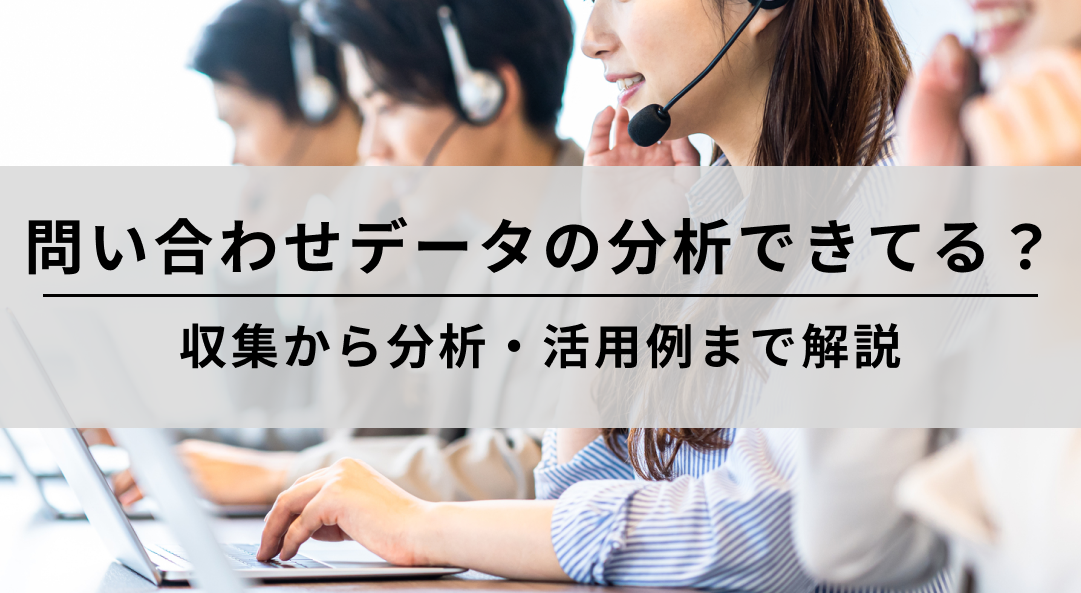 問い合わせデータの分析できてる?収集から分析・活用例まで解説