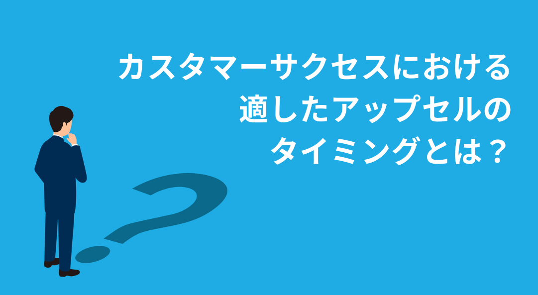 カスタマーサクセスにおける、アップセルの適切なタイミングとは?